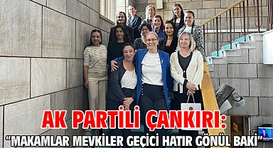 AK Partili Çankırı: “Makamlar mevkiler geçici hatır gönül baki”