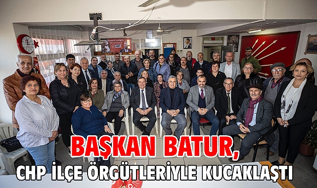 Başkan Batur, CHP ilçe örgütleriyle kucaklaştı