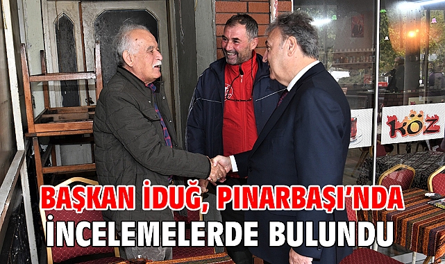 Başkan İduğ, Pınarbaşı’nda incelemelerde bulundu