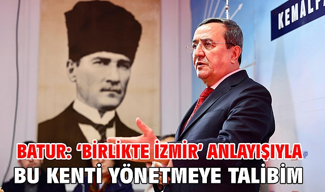 Batur: ‘Birlikte İzmir’ anlayışıyla bu kenti yönetmeye talibim