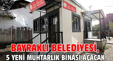 Bayraklı Belediyesi, 5 yeni muhtarlık binası açacak