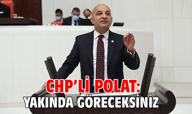 CHP’li Polat: YAKINDA GÖRECEKSİNİZ!