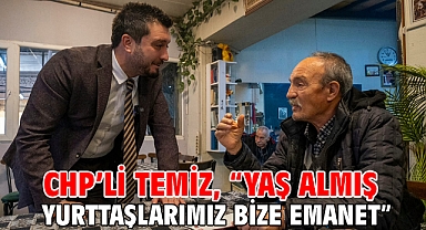 CHP’li Temiz, “Yaş almış yurttaşlarımız bize emanet” 