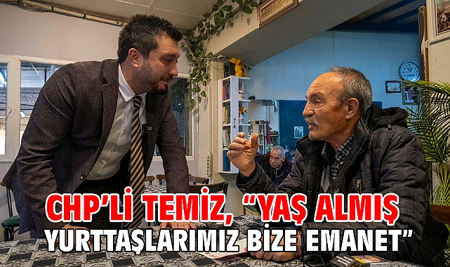 CHP’li Temiz, “Yaş almış yurttaşlarımız bize emanet”