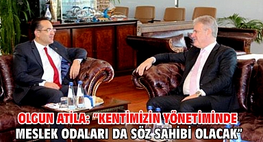 Olgun Atila: “Kentimizin yönetiminde Meslek Odaları da Söz Sahibi Olacak”