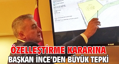 Özelleştirme kararına Başkan İnce’den büyük tepki