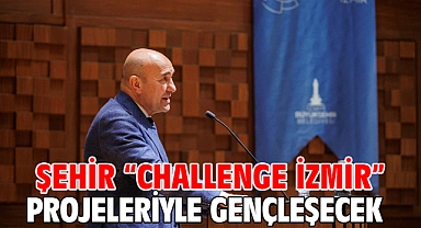 Şehir “Challenge İzmir” projeleriyle gençleşecek