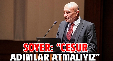 Soyer: “Cesur adımlar atmalıyız”