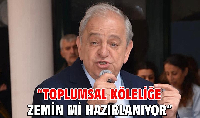 “TOPLUMSAL KÖLELİĞE ZEMİN Mİ HAZIRLANIYOR”
