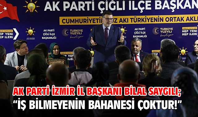 AK Parti İzmir İl Başkanı Bilal Saygılı; “İş bilmeyenin bahanesi çoktur!”