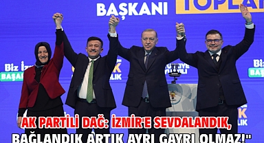 AK Partili Dağ: İzmir'e sevdalandık, bağlandık artık ayrı gayrı olmaz!