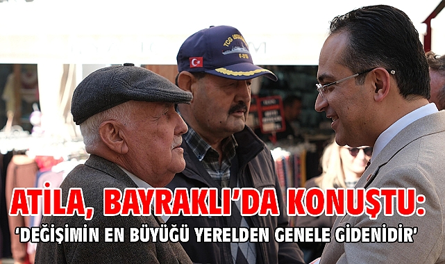 Atila, Bayraklı’da konuştu: ‘Değişimin en büyüğü yerelden genele gidenidir’