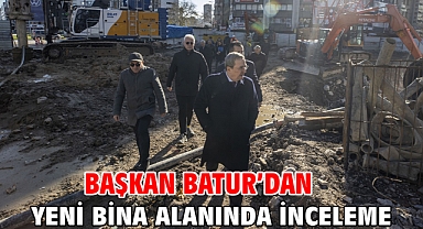 Başkan Batur’dan yeni bina alanında inceleme