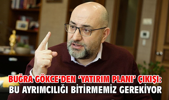 Buğra Gökce’den ‘yatırım planı’ çıkışı: Bu ayrımcılığı bitirmemiz gerekiyor