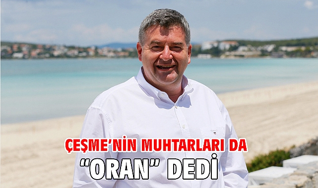 Çeşme’nin Muhtarları da “Oran” dedi