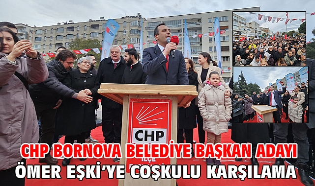 CHP Bornova Belediye Başkan Adayı Ömer Eşki’ye coşkulu karşılama