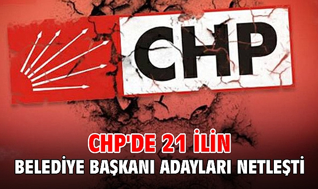 CHP'de 21 ilin belediye başkanı adayları netleşti