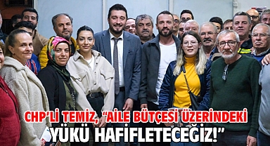 CHP’li Temiz, “Aile bütçesi üzerindeki yükü hafifleteceğiz!”
