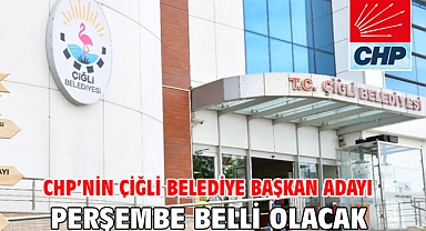 CHP'nin Çiğli Belediye Başkan Adayı Perşembe belli olacak!