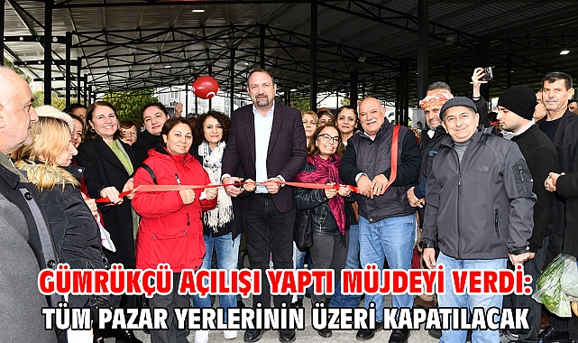 Gümrükçü Açılışı Yaptı Müjdeyi Verdi: Tüm Pazar Yerlerinin Üzeri Kapatılacak