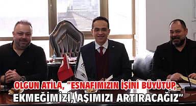 Olgun Atila, “Esnafımızın işini büyütüp, ekmeğimizi, aşımızı artıracağız”