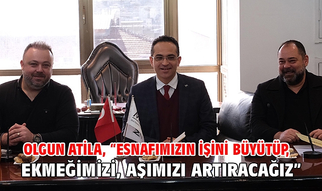 Olgun Atila, “Esnafımızın işini büyütüp, ekmeğimizi, aşımızı artıracağız”
