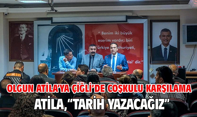 Olgun Atila’ya Çiğli’de Coşkulu Karşılama Atila, “Tarih Yazacağız”