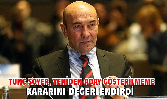 Tunç Soyer, Yeniden Aday Gösterilmeme Kararını Değerlendirdi