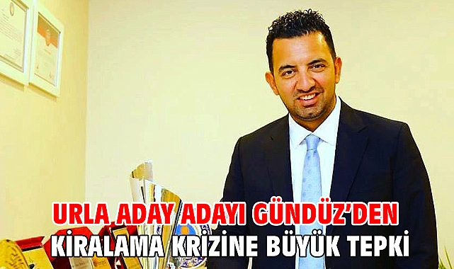 URLA ADAY ADAYI GÜNDÜZ’DEN KİRALAMA KRİZİNE BÜYÜK TEPKİ