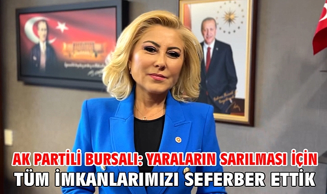 AK Partili Bursalı: Yaraların sarılması için tüm imkanlarımızı seferber ettik