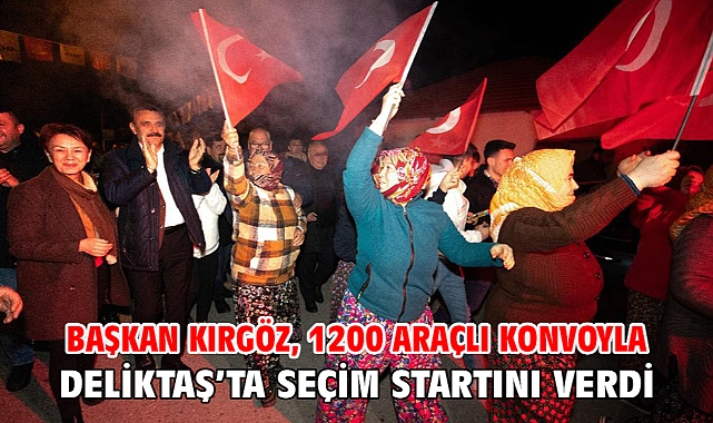 Başkan Kırgöz, 1200 araçlı konvoyla Deliktaş’ta seçim startını verdi