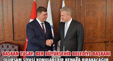 Başkan Tugay: Ben Büyükşehir Belediye Başkanı olursam siyasi konuları bir kenara bırakacağım
