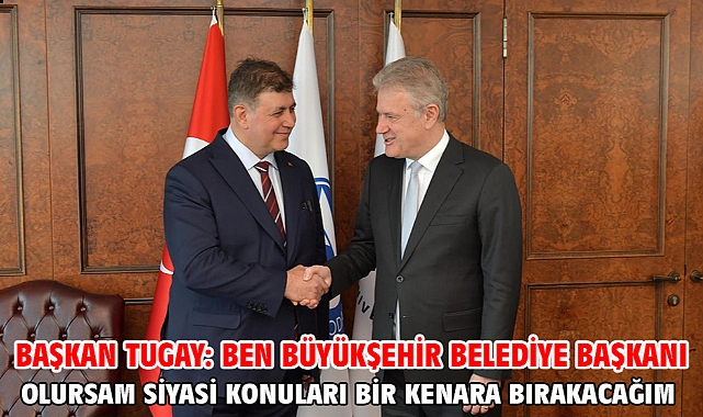 Başkan Tugay: Ben Büyükşehir Belediye Başkanı olursam siyasi konuları bir kenara bırakacağım