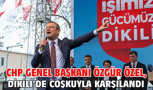 CHP Genel Başkanı Özgür Özel, Dikili'de Coşkuyla Karşılandı
