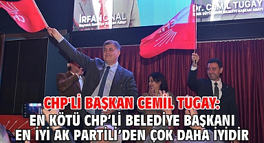 CHP'li Başkan Cemil Tugay: En kötü CHP’li belediye başkanı en iyi AK Partili’den çok daha iyidir
