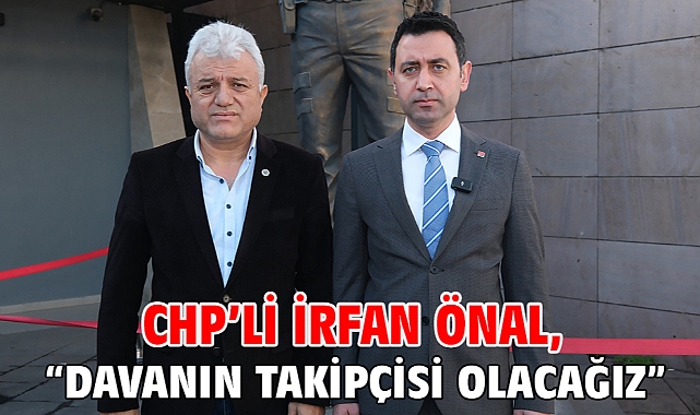 CHP’li İrfan Önal, “Davanın takipçisi olacağız”