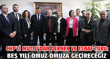 CHP’li Mutlu’dan dernek ve esnaf turu: Beş yılı omuz omuza geçireceğiz
