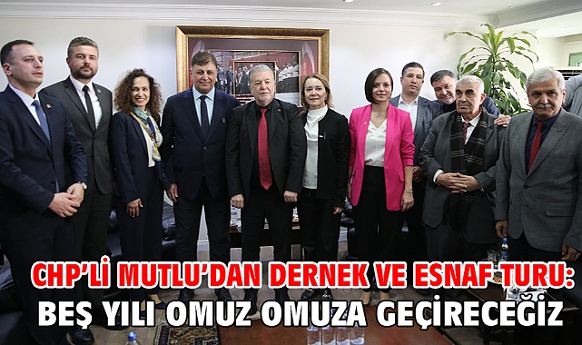CHP’li Mutlu’dan dernek ve esnaf turu: Beş yılı omuz omuza geçireceğiz
