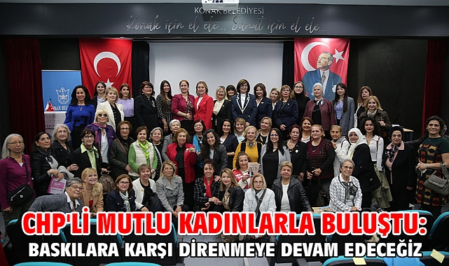 CHP'li Mutlu kadınlarla buluştu: Baskılara karşı direnmeye devam edeceğiz