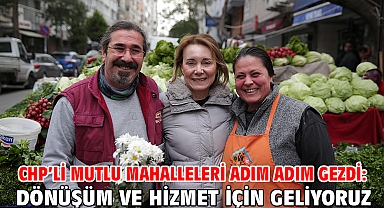 CHP’li Mutlu mahalleleri adım adım gezdi: Dönüşüm ve hizmet için geliyoruz