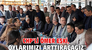 CHP’li Ömer Eşki, “Oylarımızı arttıracağız”