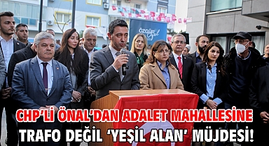 CHP’li Önal’dan Adalet Mahallesine trafo değil ‘Yeşil alan’ müjdesi!
