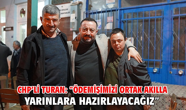 CHP’li Turan: “Ödemişimizi ortak akılla yarınlara hazırlayacağız”