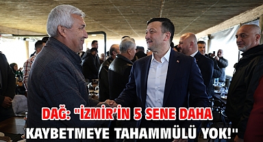 Dağ: ''İzmir’in 5 sene daha kaybetmeye tahammülü yok!''