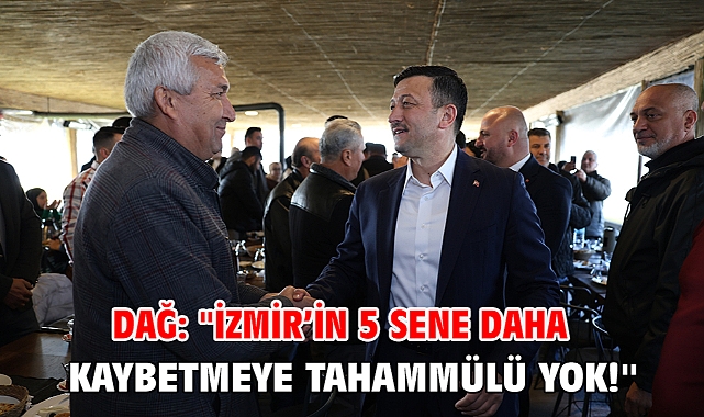 Dağ: ''İzmir’in 5 sene daha kaybetmeye tahammülü yok!''