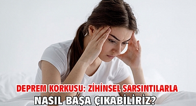 DEPREM KORKUSU: ZİHİNSEL SARSINTILARLA NASIL BAŞA ÇIKABİLİRİZ?