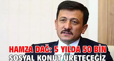 Hamza Dağ: 5 yılda 50 bin tane sosyal konut üreteceğiz
