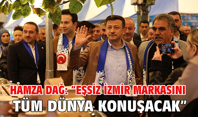 Hamza Dağ: “Eşsiz İzmir markasını tüm dünya konuşacak”