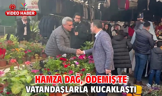 Hamza Dağ, Ödemiş’te vatandaşlarla kucaklaştı