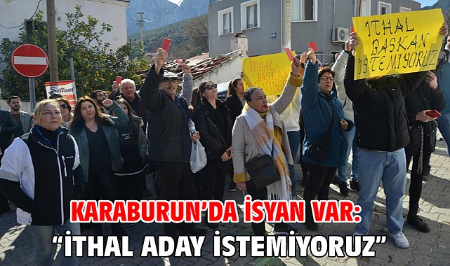 KARABURUN’DA İSYAN VAR: “İTHAL ADAY İSTEMİYORUZ”